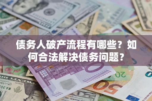 武汉债务人破产流程有哪些？如何合法解决债务问题？
