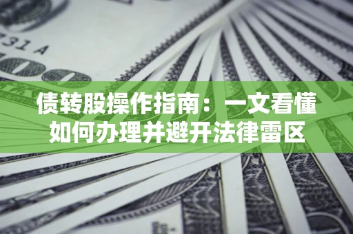 武汉债转股操作指南：一文看懂如何办理并避开法律雷区