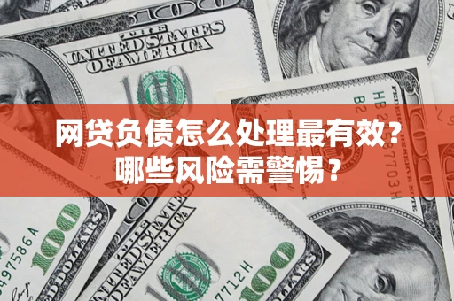武汉网贷负债怎么处理最有效？哪些风险需警惕？