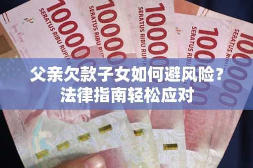 武汉父亲欠款子女如何避风险？法律指南轻松应对