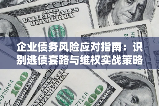 武汉企业债务风险应对指南：识别逃债套路与维权实战策略