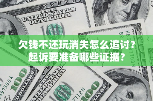 武汉欠钱不还玩消失怎么追讨？起诉要准备哪些证据？