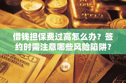 武汉借钱担保费过高怎么办？签约时需注意哪些风险陷阱？