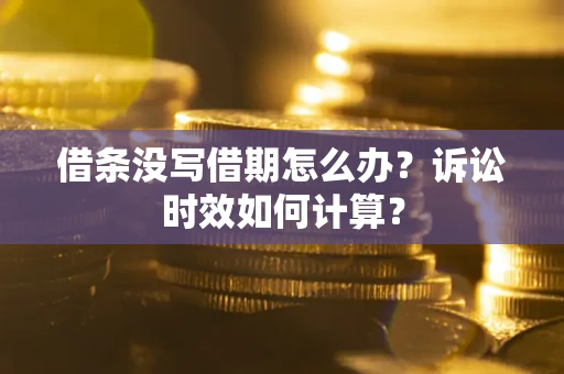 武汉借条没写借期怎么办？诉讼时效如何计算？