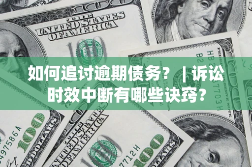 武汉如何追讨逾期债务？ | 诉讼时效中断有哪些诀窍？