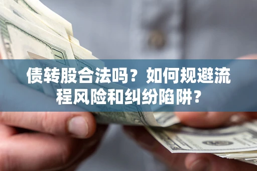 武汉债转股合法吗？如何规避流程风险和纠纷陷阱？
