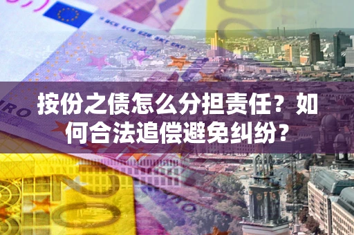 武汉按份之债怎么分担责任？如何合法追偿避免纠纷？