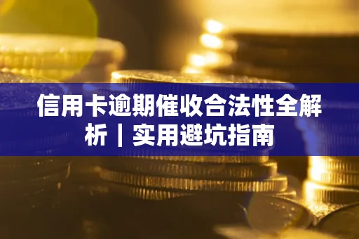 武汉信用卡逾期催收合法性全解析｜实用避坑指南