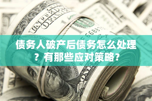 武汉债务人破产后债务怎么处理？有那些应对策略？