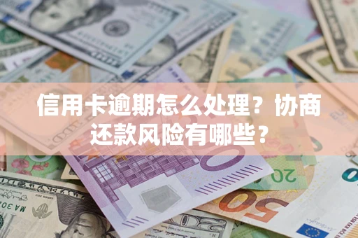 武汉信用卡逾期怎么处理？协商还款风险有哪些？